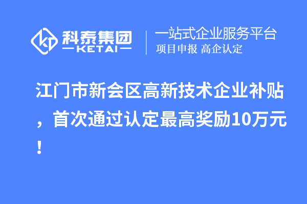 江門市新會區(qū)高新技術(shù)企業(yè)補貼，首次通過認定最高獎勵10萬元！