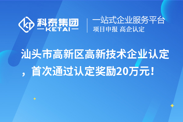 汕頭市高新區(qū)高新技術企業(yè)認定，首次通過認定獎勵20萬元！