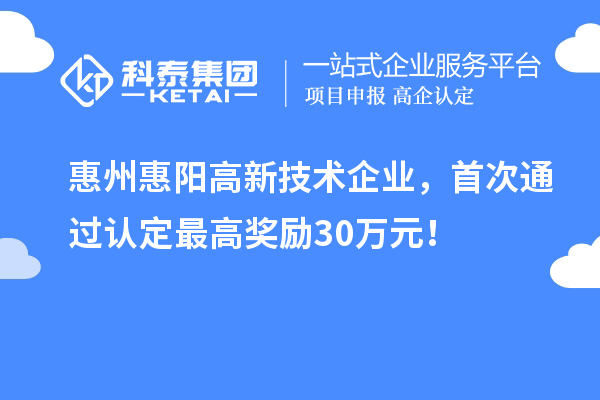 惠州惠陽高新技術(shù)企業(yè)，首次通過認(rèn)定最高獎(jiǎng)勵(lì)30萬元！