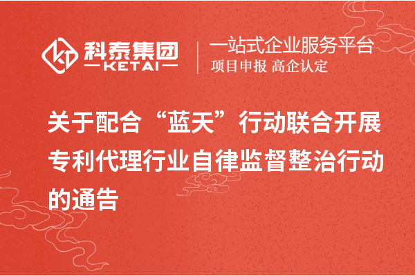 關于配合“藍天”行動聯(lián)合開展專利代理行業(yè)自律監(jiān)督整治行動的通告