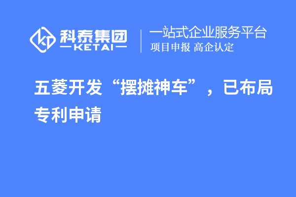 五菱開發(fā)“擺攤神車”，已布局專利申請