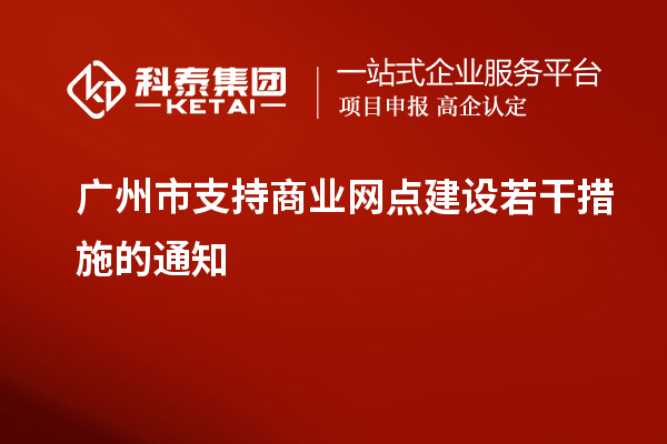 廣州市支持商業(yè)網(wǎng)點(diǎn)建設(shè)若干措施的通知