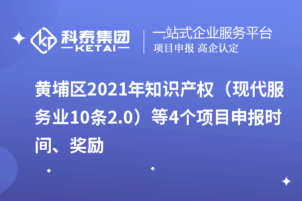 黃埔區(qū)2021年知識(shí)產(chǎn)權(quán)（現(xiàn)代服務(wù)業(yè)10條2.0）等4個(gè)<a href=http://armta.com/shenbao.html target=_blank class=infotextkey>項(xiàng)目申報(bào)</a>時(shí)間、獎(jiǎng)勵(lì)