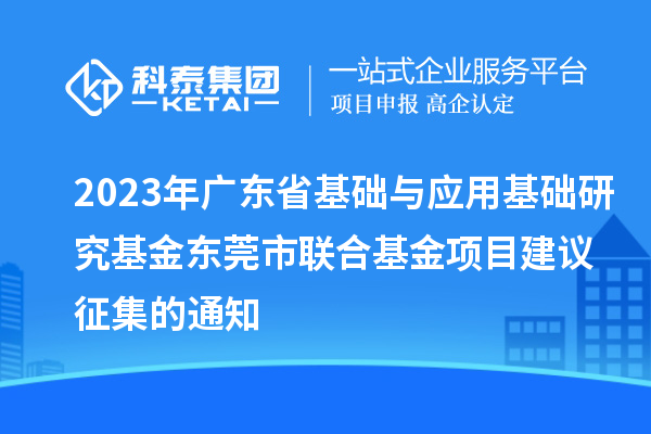 2023年廣東省基礎(chǔ)與應(yīng)用基礎(chǔ)研究基金東莞市聯(lián)合基金項(xiàng)目建議征集的通知