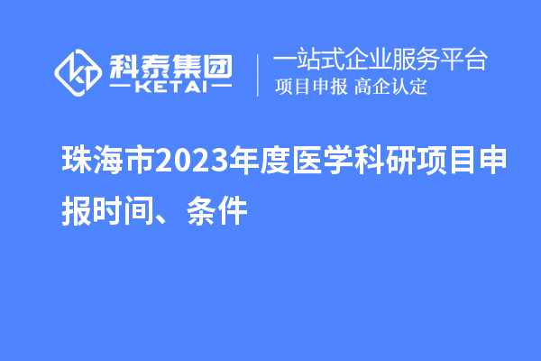 珠海市2023年度醫(yī)學(xué)科研項(xiàng)目申報(bào)時(shí)間、條件