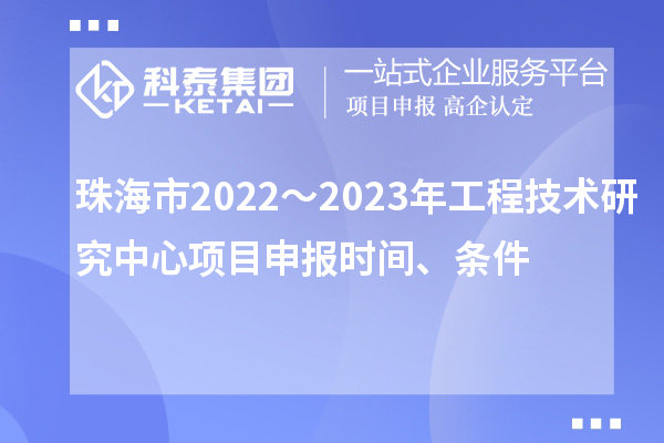 珠海市2022～2023年工程技術(shù)研究中心<a href=http://armta.com/shenbao.html target=_blank class=infotextkey>項(xiàng)目申報(bào)</a>時(shí)間、條件