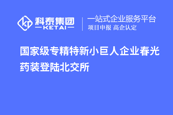 國(guó)家級(jí)專精特新小巨人企業(yè)春光藥裝登陸北交所