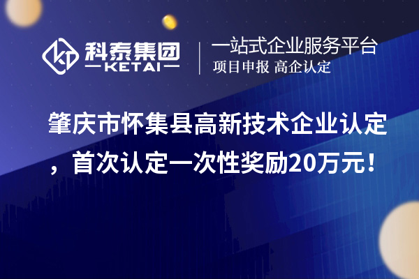 肇慶市懷集縣高新技術(shù)企業(yè)認(rèn)定，首次認(rèn)定一次性獎勵20萬元！