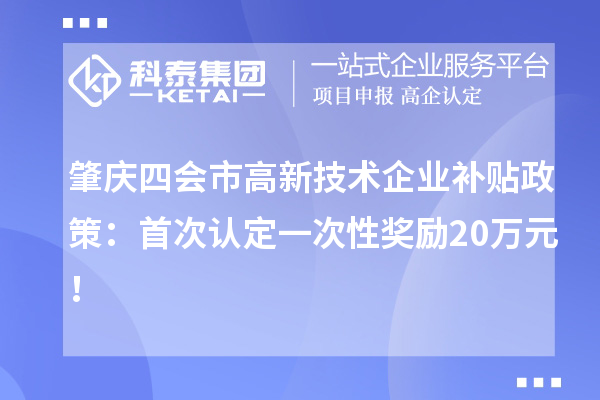 肇慶四會市高新技術(shù)企業(yè)補(bǔ)貼政策：首次認(rèn)定一次性獎勵20萬元！