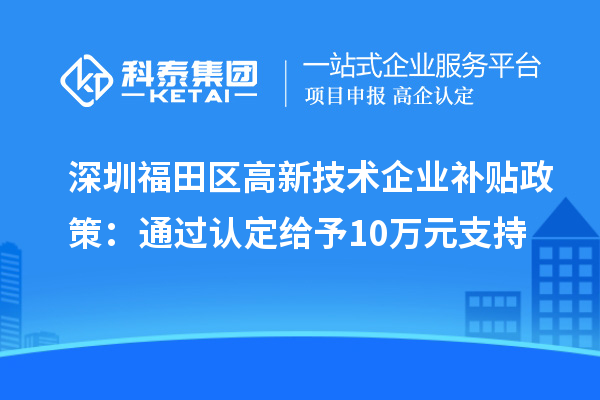 深圳福田區(qū)高新技術(shù)企業(yè)補(bǔ)貼政策：通過認(rèn)定給予10萬元支持