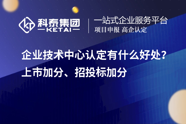 企業(yè)技術中心認定有什么好處？上市加分、招投標加分