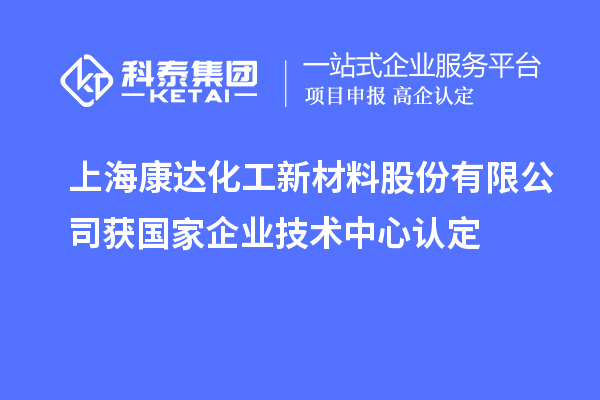 上?？颠_(dá)化工新材料股份有限公司獲國(guó)家企業(yè)技術(shù)中心認(rèn)定