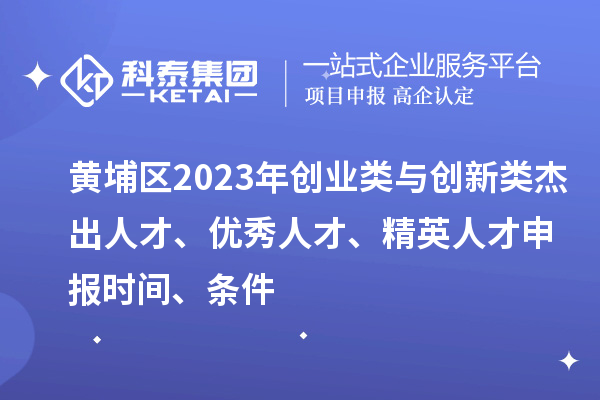 黃埔區(qū)2023年創(chuàng)業(yè)類與創(chuàng)新類杰出人才、優(yōu)秀人才、精英人才申報(bào)時(shí)間、條件