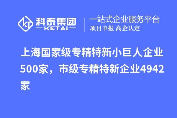 上海國(guó)家級(jí)專(zhuān)精特新小巨人企業(yè)500家，市級(jí)專(zhuān)精特新企業(yè)4942家