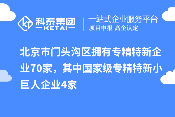 北京市門(mén)頭溝區(qū)擁有專精特新企業(yè)70家，其中國(guó)家級(jí)專精特新小巨人企業(yè)4家