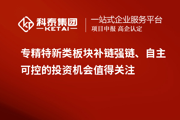 專精特新類板塊補(bǔ)鏈強(qiáng)鏈、自主可控的投資機(jī)會(huì)值得關(guān)注