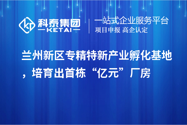 蘭州新區(qū)專精特新產(chǎn)業(yè)孵化基地，培育出首棟“億元”廠房