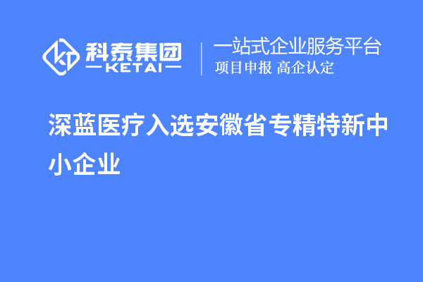 深藍醫(yī)療通過安徽省專精特新中小企業(yè)認定