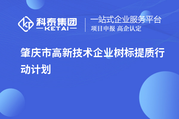 肇慶市高新技術(shù)企業(yè)樹標(biāo)提質(zhì)行動(dòng)計(jì)劃（最新原文）