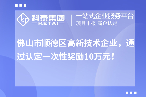 佛山市順德區(qū)高新技術企業(yè)，通過認定一次性獎勵10萬元！