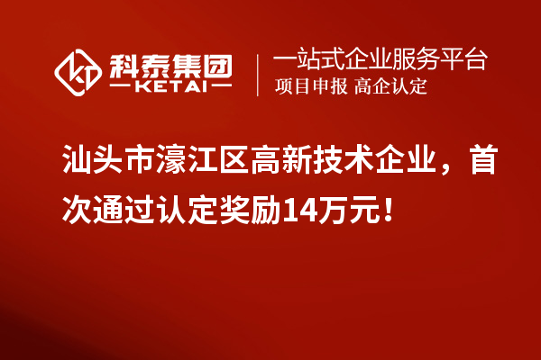 汕頭市濠江區(qū)高新技術(shù)企業(yè)，首次通過認(rèn)定獎勵14萬元！