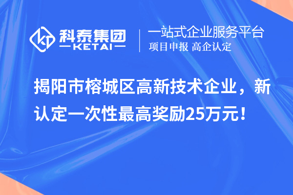 揭陽市榕城區(qū)高新技術(shù)企業(yè)，新認(rèn)定一次性最高獎勵25萬元！