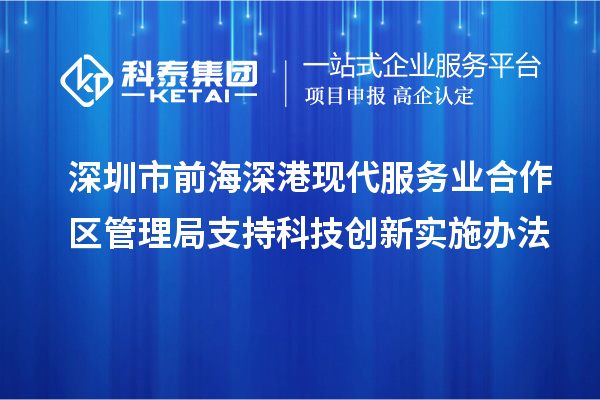 深圳市前海深港現(xiàn)代服務(wù)業(yè)合作區(qū)管理局支持科技創(chuàng)新實施辦法