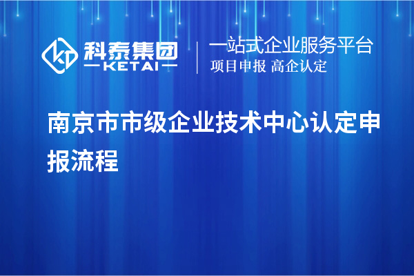 南京市市級企業(yè)技術(shù)中心認(rèn)定申報流程