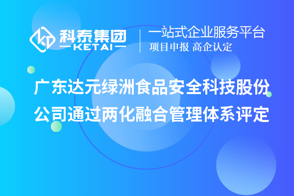 廣東達元綠洲食品安全科技股份公司通過兩化融合管理體系評定