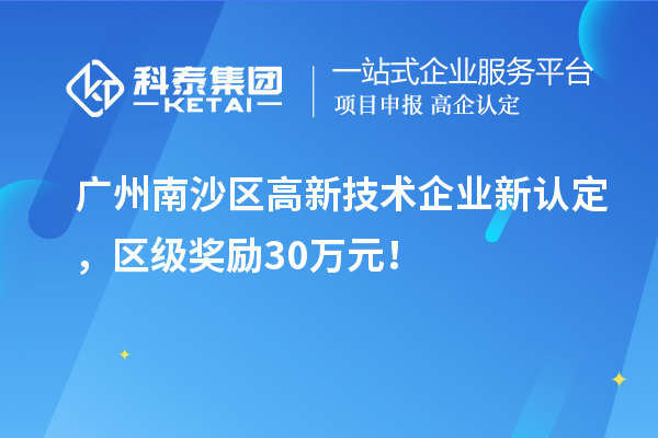 廣州南沙區(qū)高新技術(shù)企業(yè)新認(rèn)定，區(qū)級(jí)獎(jiǎng)勵(lì)30萬(wàn)元！