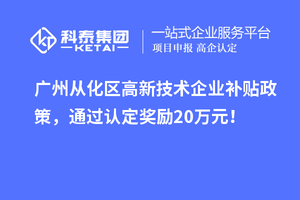 廣州從化區(qū)高新技術(shù)企業(yè)補貼政策，通過認定獎勵20萬元！