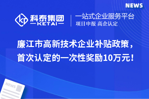 廉江市高新技術企業(yè)補貼政策，首次認定的一次性獎勵10萬元！