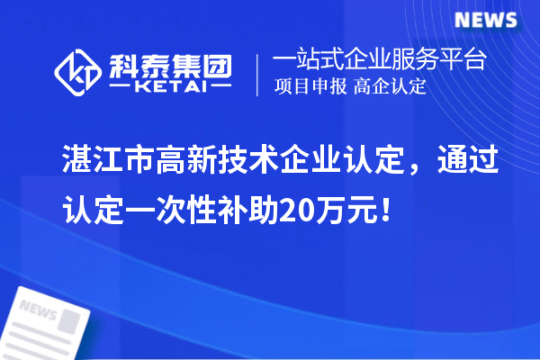 湛江市高新技術(shù)企業(yè)認(rèn)定，通過認(rèn)定一次性補(bǔ)助20萬元！