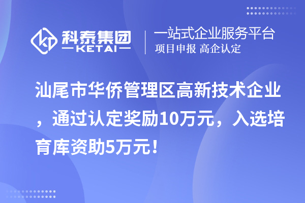 汕尾市華僑管理區(qū)高新技術(shù)企業(yè)，通過認定獎勵10萬元，入選培育庫資助5萬元！