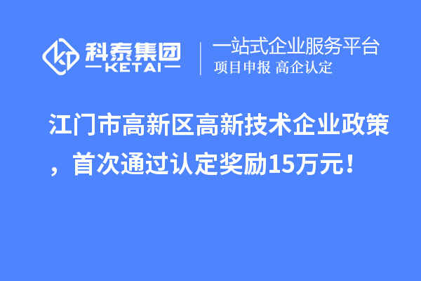 江門市高新區(qū)高新技術(shù)企業(yè)政策，首次通過認(rèn)定獎勵15萬元！