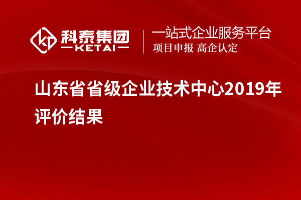 山東省省級(jí)企業(yè)技術(shù)中心2019年評(píng)價(jià)結(jié)果