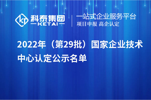 2022年（第29批）國(guó)家企業(yè)技術(shù)中心認(rèn)定公示名單