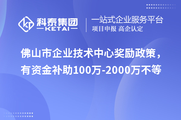 佛山市企業(yè)技術(shù)中心獎(jiǎng)勵(lì)政策，有資金補(bǔ)助100萬-2000萬不等