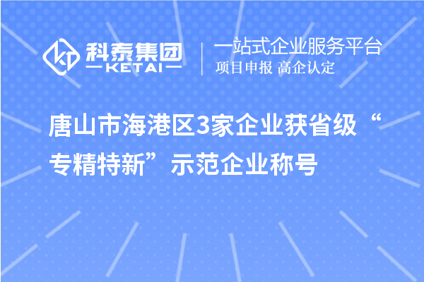 唐山市海港區(qū)3家企業(yè)獲省級(jí)“專(zhuān)精特新”示范企業(yè)稱(chēng)號(hào)