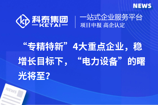 “專精特新”4大重點(diǎn)企業(yè)，穩(wěn)增長(zhǎng)目標(biāo)下，“電力設(shè)備”的曙光將至？