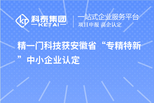 精一門科技獲安徽省“專精特新”中小企業(yè)認定