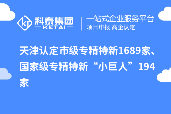 天津認(rèn)定市級專精特新1689家、國家級專精特新“小巨人”194家