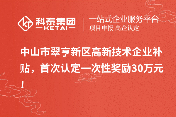 中山市翠亨新區(qū)高新技術(shù)企業(yè)補(bǔ)貼，首次認(rèn)定一次性獎(jiǎng)勵(lì)30萬(wàn)元！