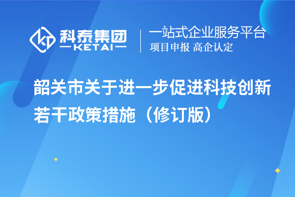 韶關(guān)市關(guān)于進一步促進科技創(chuàng)新若干政策措施（修訂版）