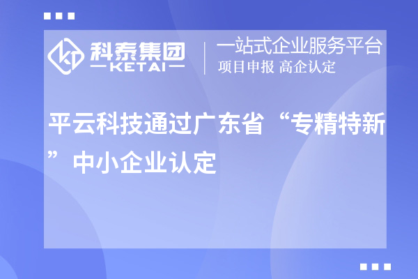 平云科技通過廣東省“專精特新”中小企業(yè)認定