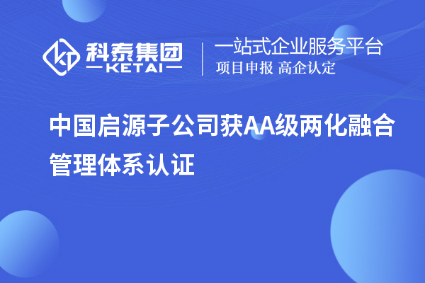 中國啟源子公司獲AA級兩化融合管理體系認(rèn)證