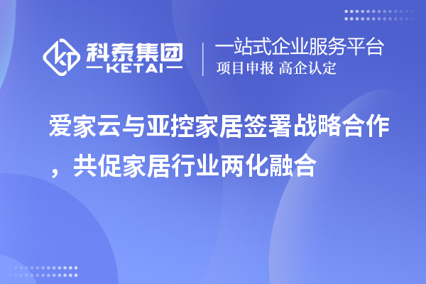 愛家云與亞控家居簽署戰(zhàn)略合作，共促家居行業(yè)兩化融合