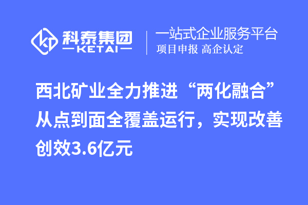 西北礦業(yè)全力推進“兩化融合”從點到面全覆蓋運行，實現(xiàn)改善創(chuàng)效3.6億元