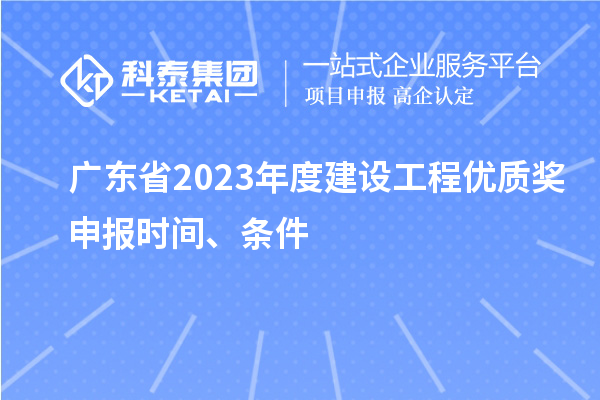 廣東省2023年度建設(shè)工程優(yōu)質(zhì)獎(jiǎng)申報(bào)時(shí)間、條件