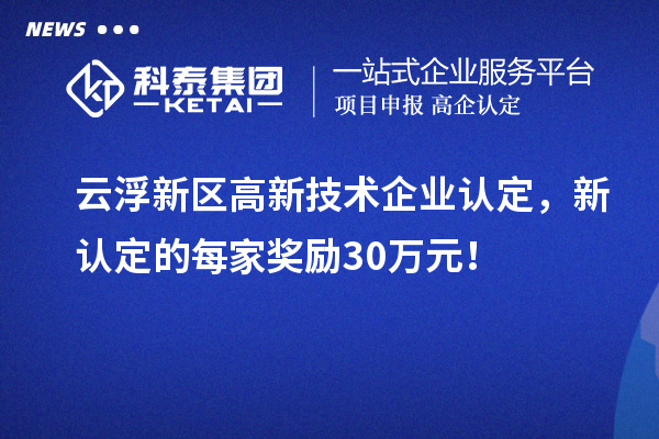 云浮新區(qū)高新技術(shù)企業(yè)認定，新認定的每家獎勵30萬元！